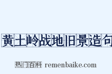 黄土岭战地旧景造句是什么意思的图片